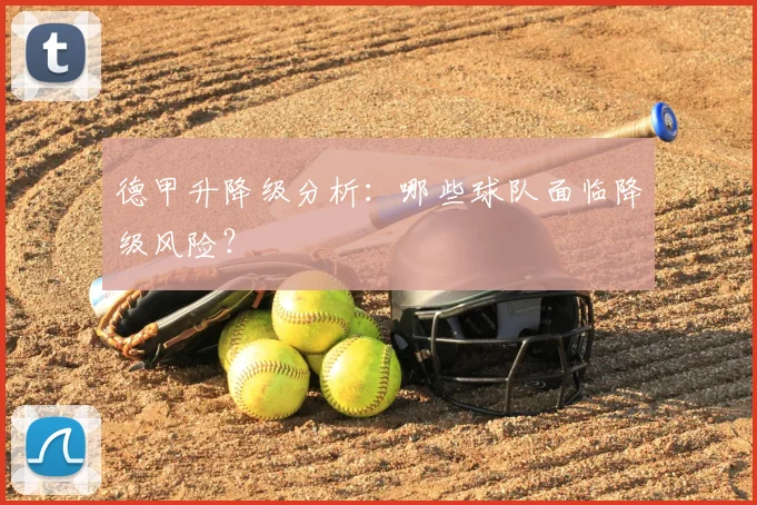 德甲升降级分析：哪些球队面临降级风险？