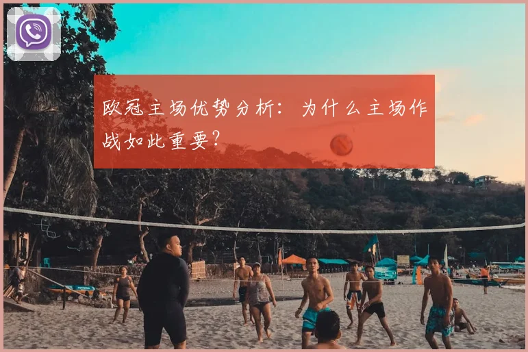欧冠主场优势分析：为什么主场作战如此重要？