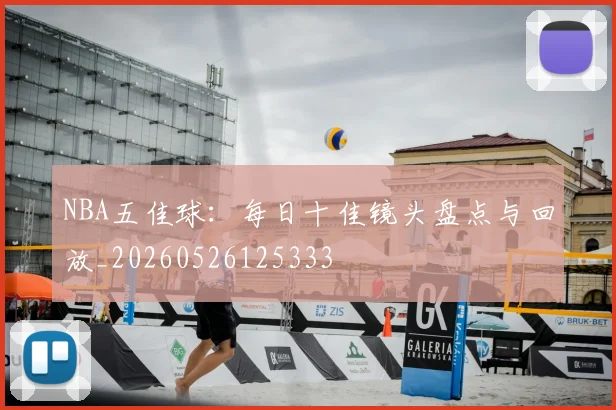 NBA五佳球:每日十佳镜头盘点与回放_20260526125333