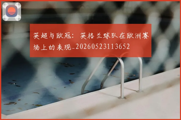 英超与欧冠：英格兰球队在欧洲赛场上的表现_20260523113652