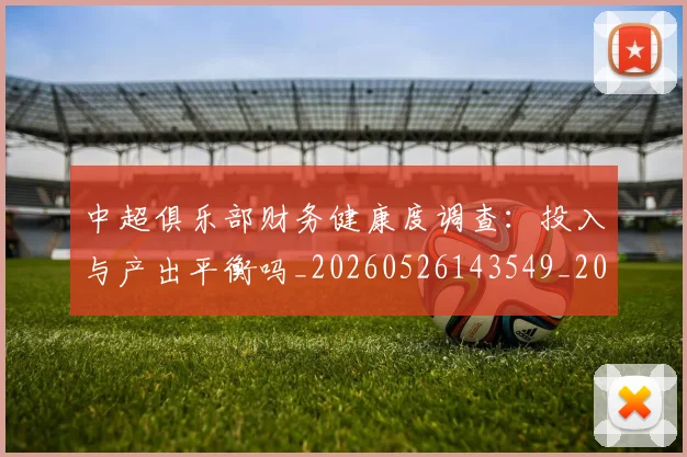 中超俱乐部财务健康度调查:投入与产出平衡吗_20260526143549_20260608142440