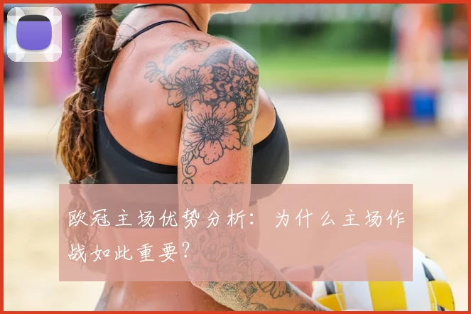 欧冠主场优势分析：为什么主场作战如此重要？