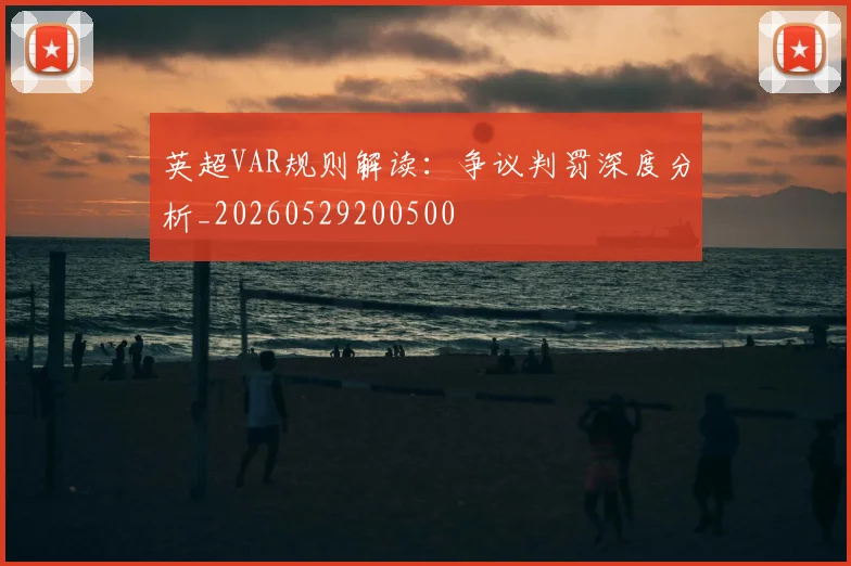 英超VAR规则解读：争议判罚深度分析_20260529200500