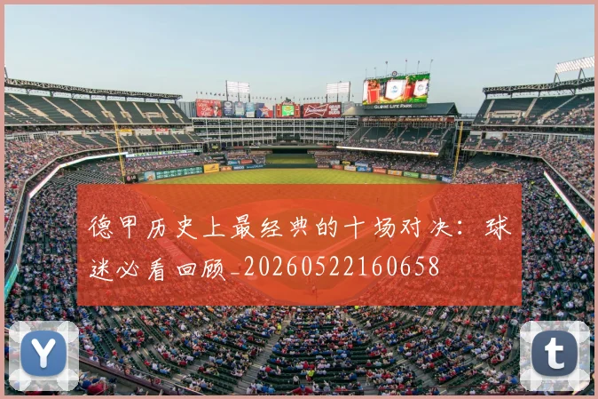 德甲历史上最经典的十场对决：球迷必看回顾_20260522160658