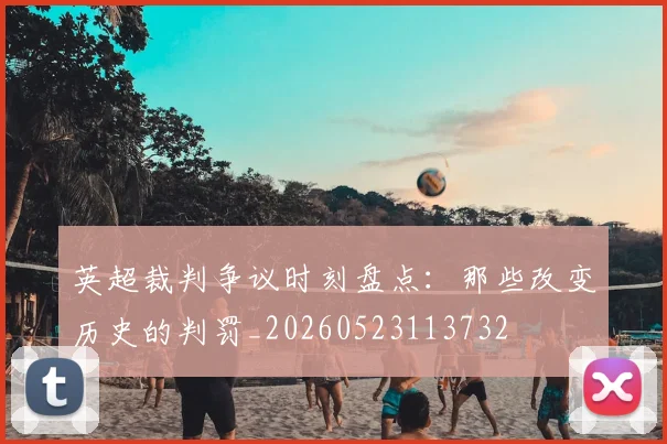 英超裁判争议时刻盘点:那些改变历史的判罚_20260523113732
