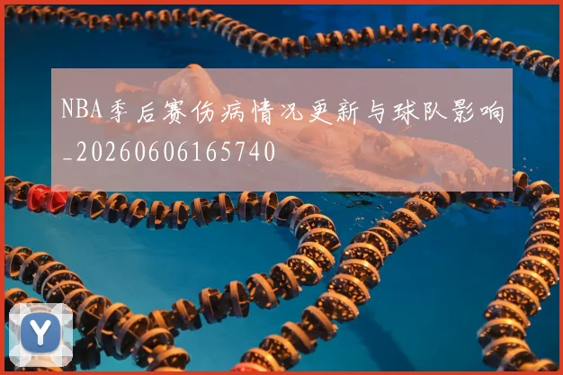 NBA季后赛伤病情况更新与球队影响_20260606165740