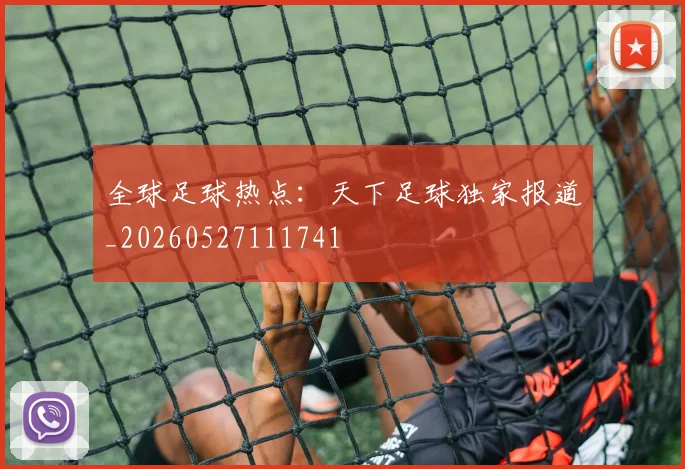 全球足球热点:天下足球独家报道_20260527111741