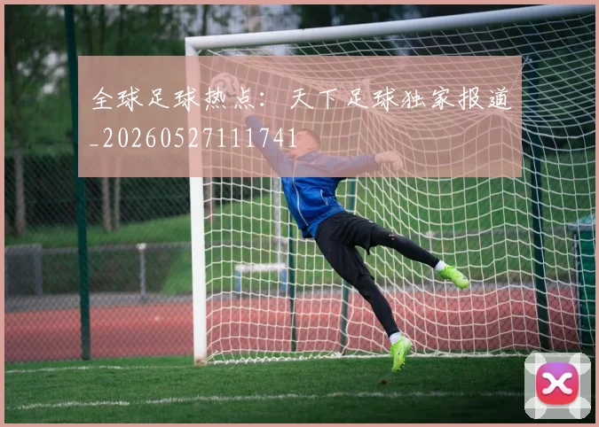 全球足球热点:天下足球独家报道_20260527111741